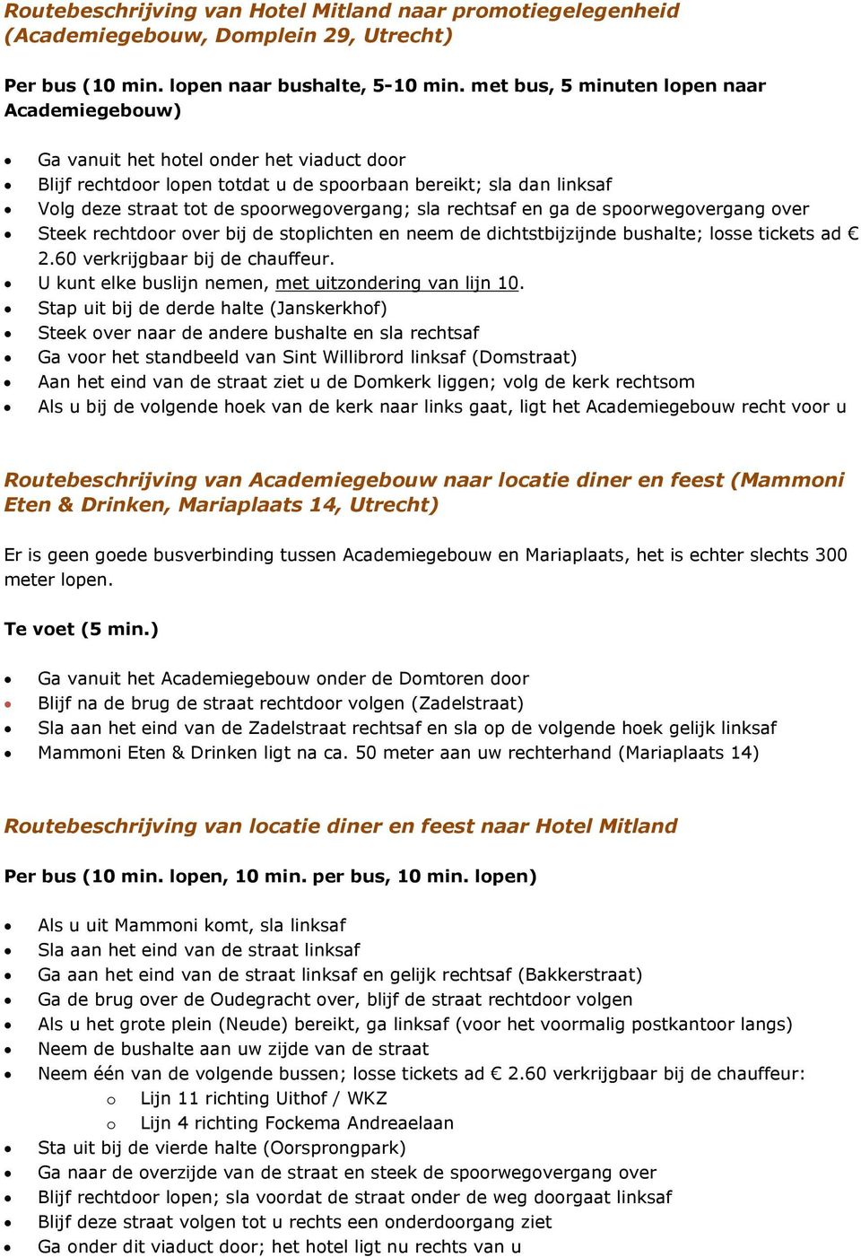 sla rechtsaf en ga de spoorwegovergang over Steek rechtdoor over bij de stoplichten en neem de dichtstbijzijnde bushalte; losse tickets ad 2.60 verkrijgbaar bij de chauffeur.