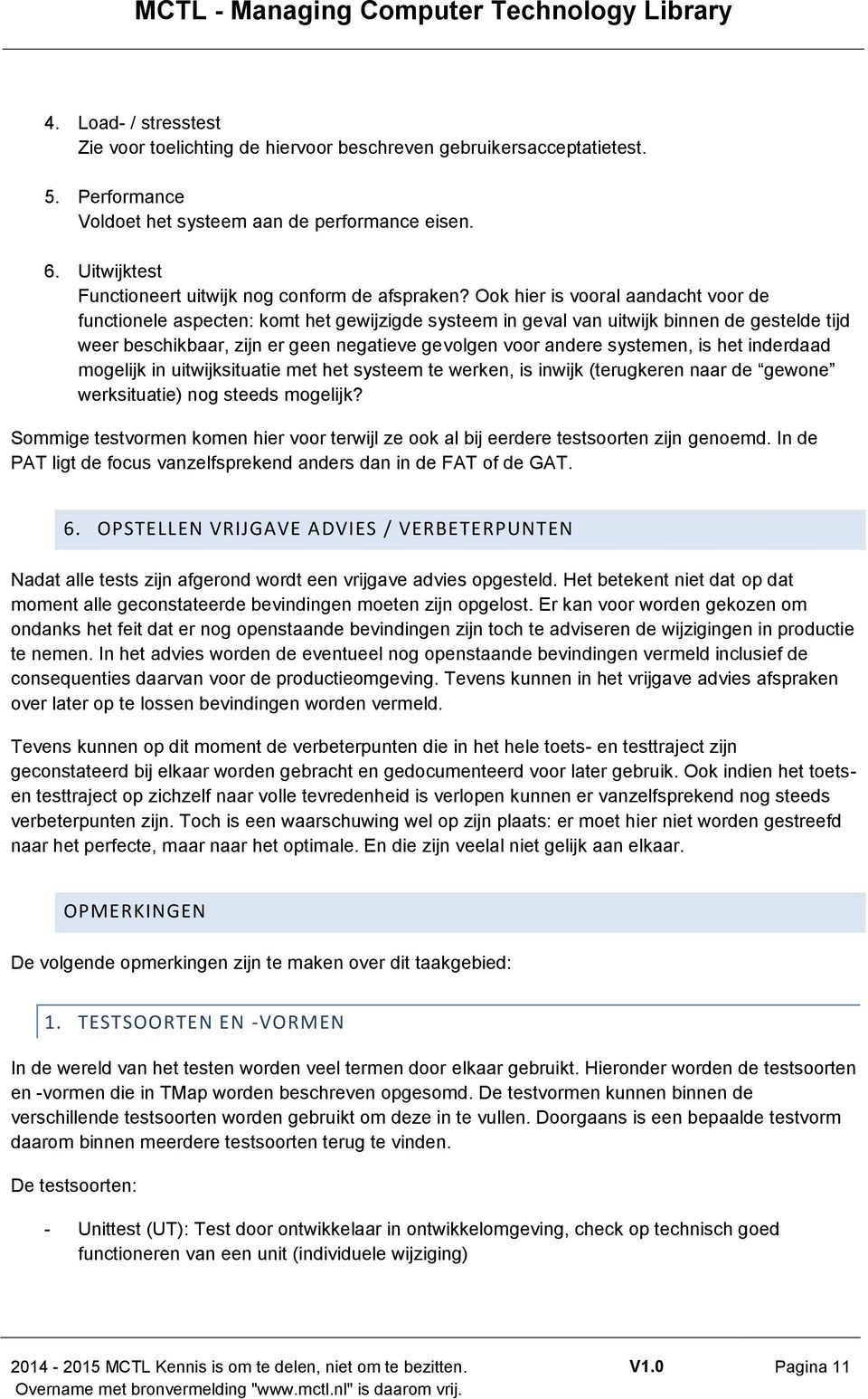 Ook hier is vooral aandacht voor de functionele aspecten: komt het gewijzigde systeem in geval van uitwijk binnen de gestelde tijd weer beschikbaar, zijn er geen negatieve gevolgen voor andere