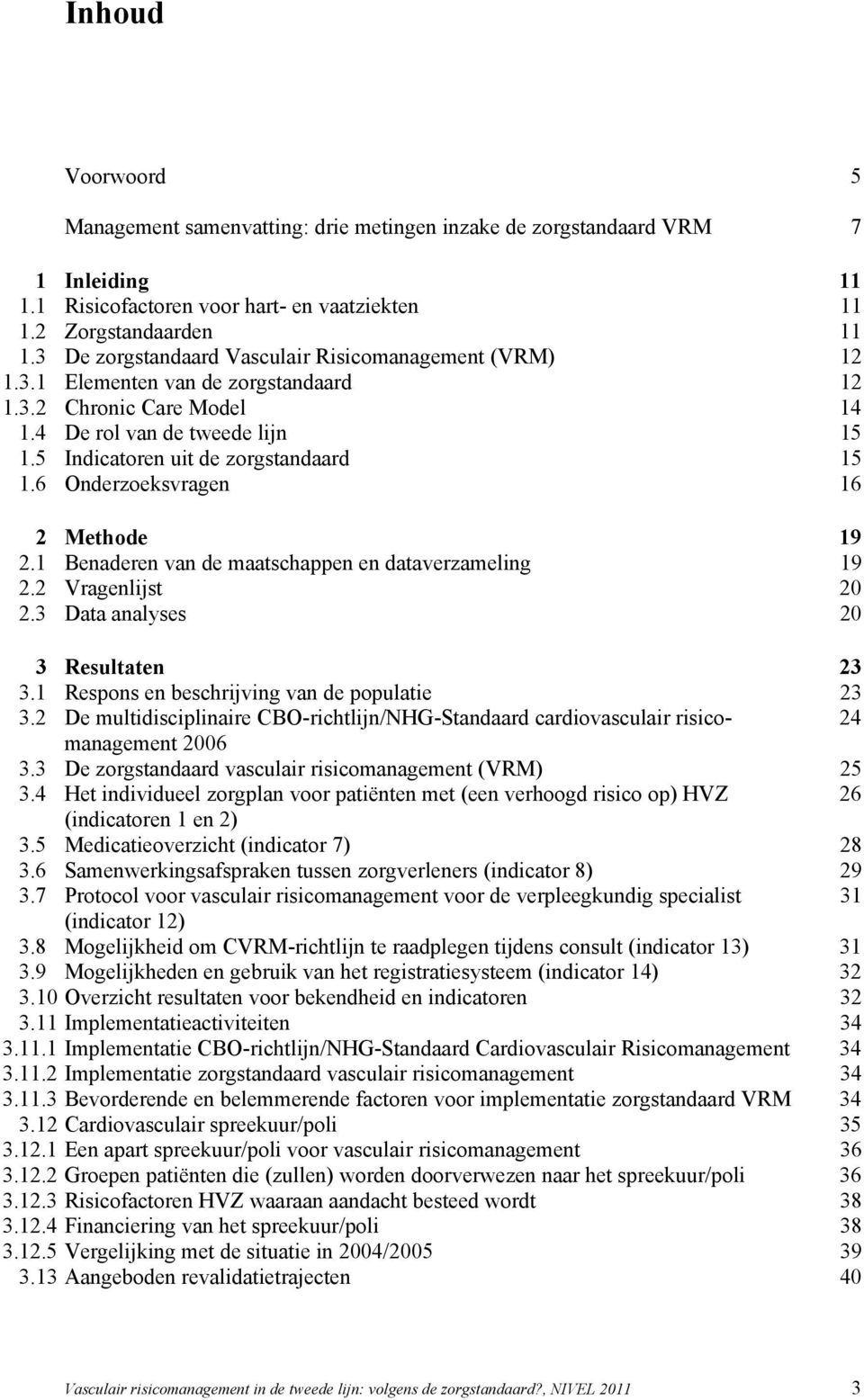 6 Onderzoeksvragen 16 2 Methode 19 2.1 Benaderen van de maatschappen en dataverzameling 19 2.2 Vragenlijst 20 2.3 Data analyses 20 3 Resultaten 23 3.1 Respons en beschrijving van de populatie 23 3.