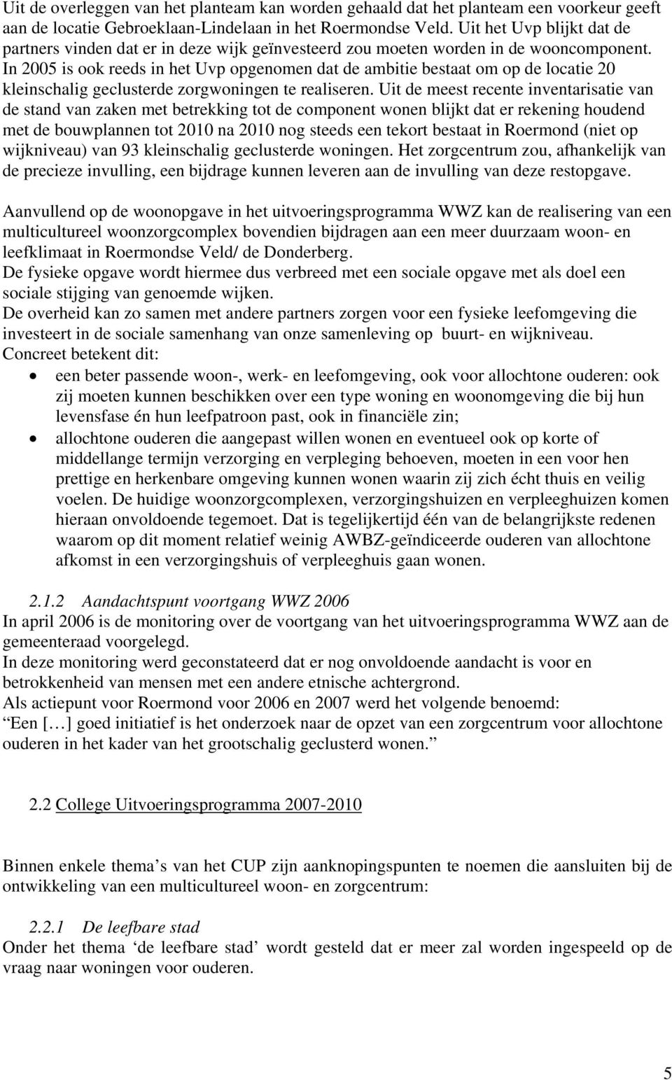 In 2005 is ook reeds in het Uvp opgenomen dat de ambitie bestaat om op de locatie 20 kleinschalig geclusterde zorgwoningen te realiseren.