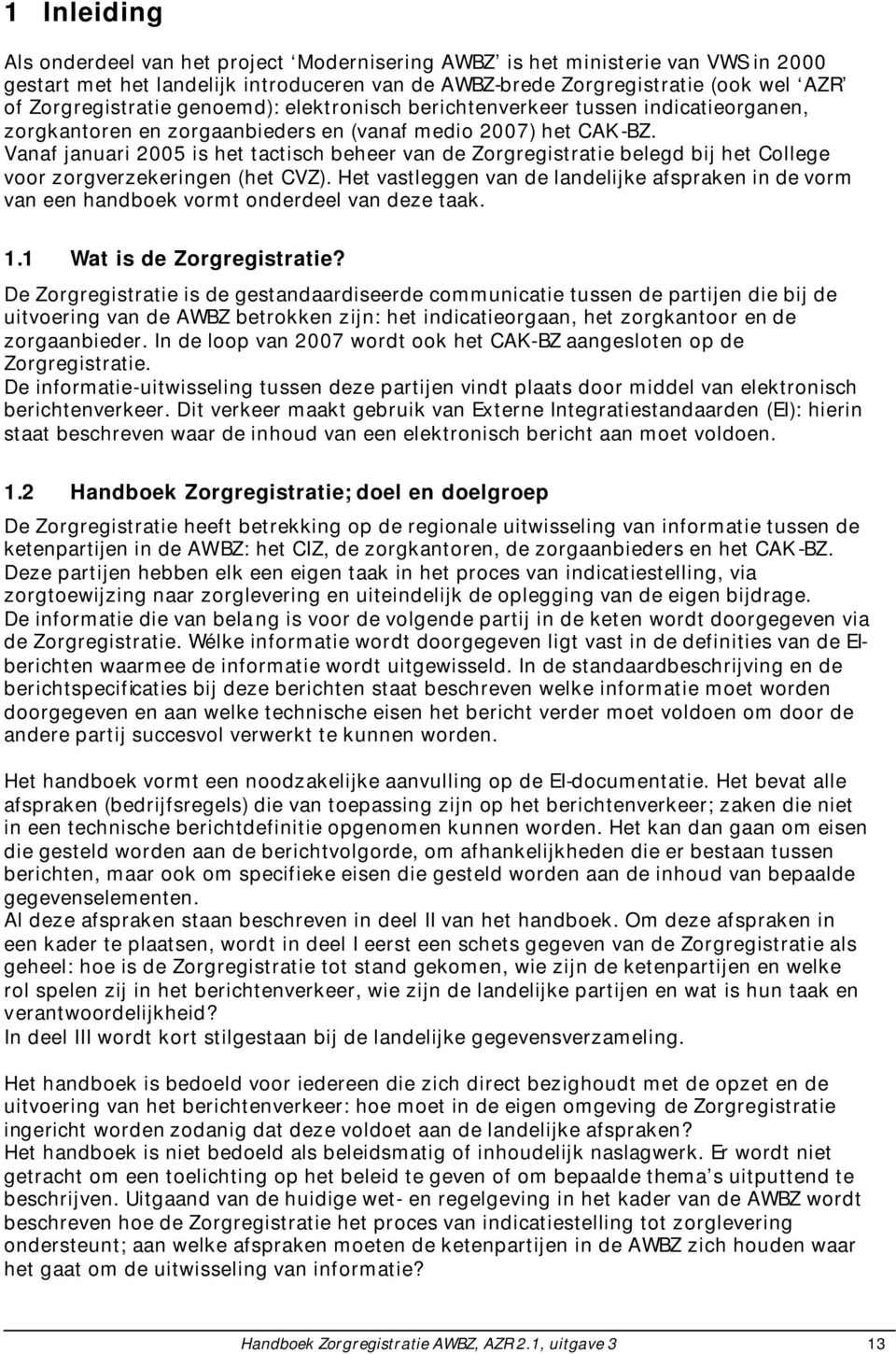 Vanaf januari 2005 is het tactisch beheer van de Zorgregistratie belegd bij het College voor zorgverzekeringen (het CVZ).