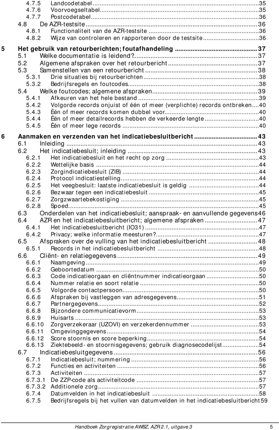 ..38 5.3.2 Bedrijfsregels en foutcodes...38 5.4 Welke foutcodes; algemene afspraken...39 5.4.1 Afkeuren van het hele bestand...39 5.4.2 Volgorde records onjuist of één of meer (verplichte) records ontbreken.