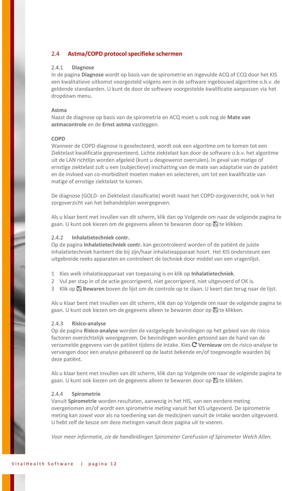 Astma Naast de diagnose op basis van de spirometrie en ACQ moet u ook nog de Mate van astmacontrole en de Ernst astma vastleggen.