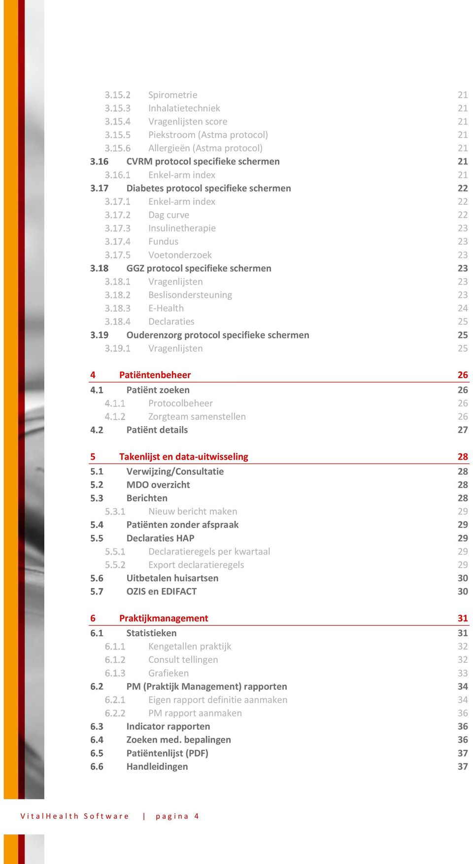 Declaraties 25 Ouderenzorg protocol specifieke schermen 25 Vragenlijsten 25 4 Patiëntenbeheer 26 Patiënt zoeken 26 Protocolbeheer 26 Zorgteam samenstellen 26 Patiënt details 27 5 Takenlijst en