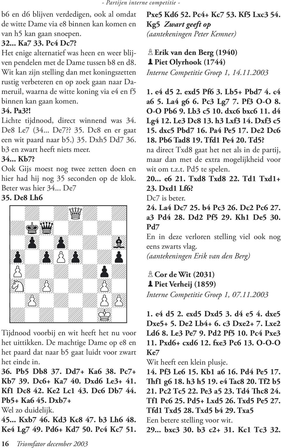 Wit kan zijn stelling dan met koningszetten rustig verbeteren en op zoek gaan naar Dameruil, waarna de witte koning via e4 en f5 binnen kan gaan komen. 34. Pa3?! Lichte tijdnood, direct winnend was 34.