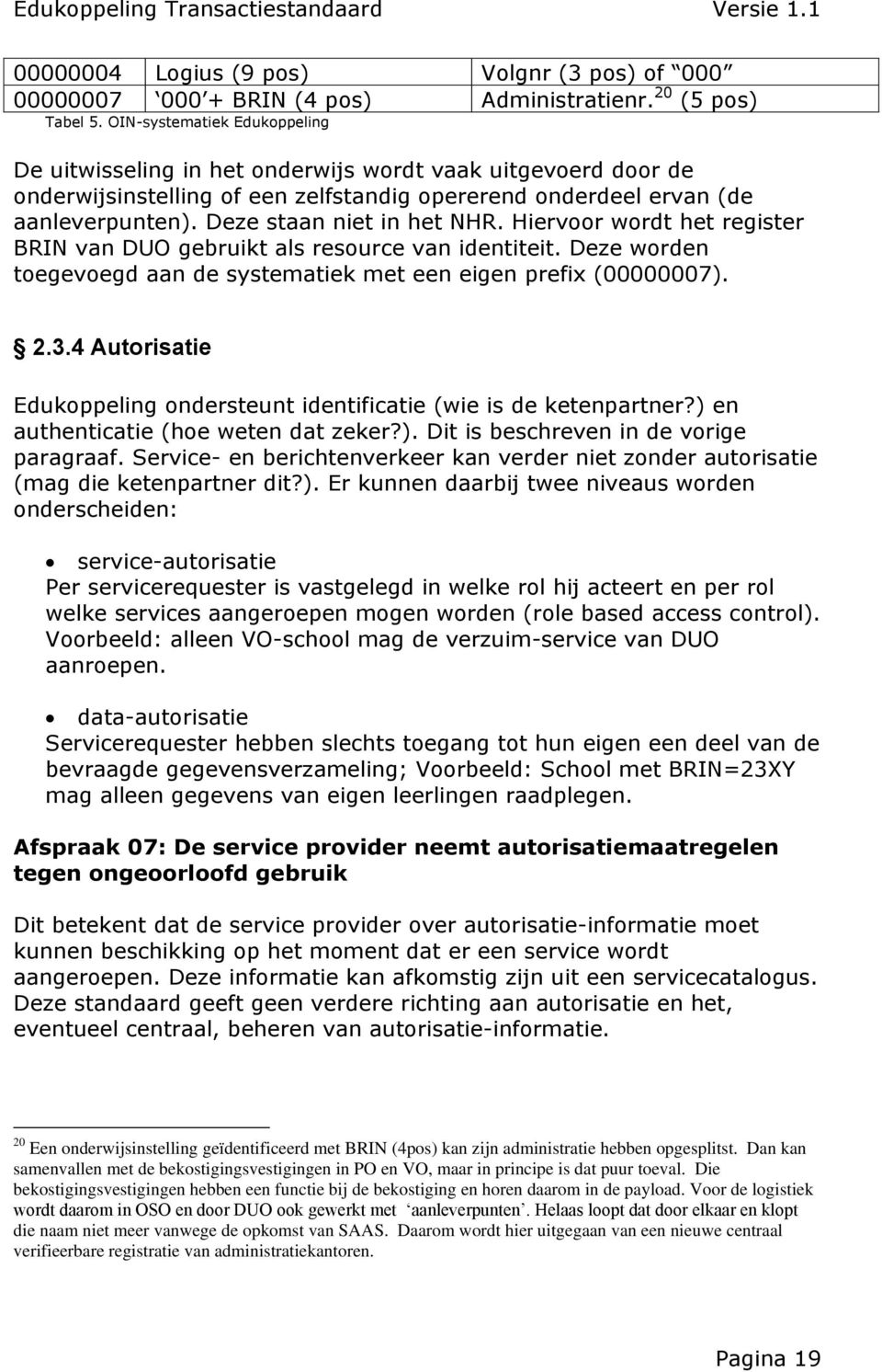 Deze staan niet in het NHR. Hiervoor wordt het register BRIN van DUO gebruikt als resource van identiteit. Deze worden toegevoegd aan de systematiek met een eigen prefix (00000007). 2.3.