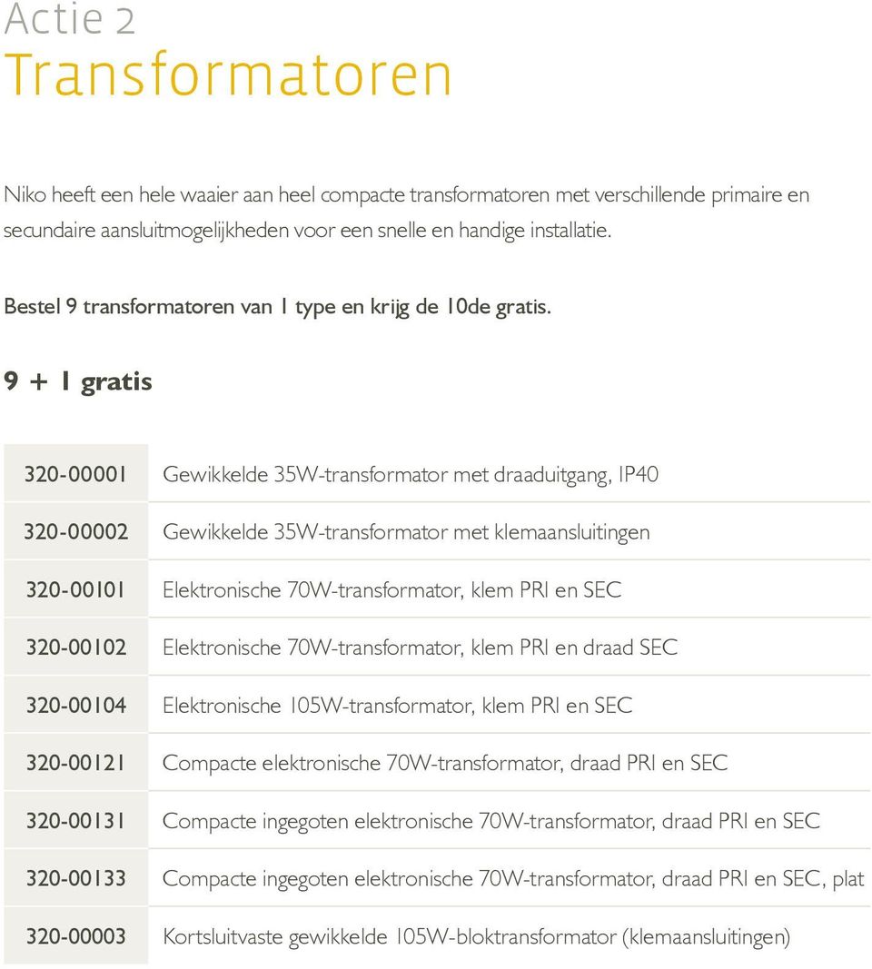 9 + 1 gratis 320-00001 Gewikkelde 35W-transformator met draaduitgang, IP40 320-00002 Gewikkelde 35W-transformator met klemaansluitingen 320-00101 Elektronische 70W-transformator, klem PRI en SEC