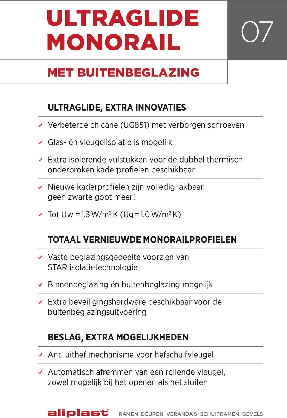 0 W/m 2 K) Totaal vernieuwde monorailprofielen Vaste beglazingsgedeelte voorzien van STAR isolatietechnologie Binnenbeglazing én buitenbeglazing mogelijk Extra beveiligingshardware