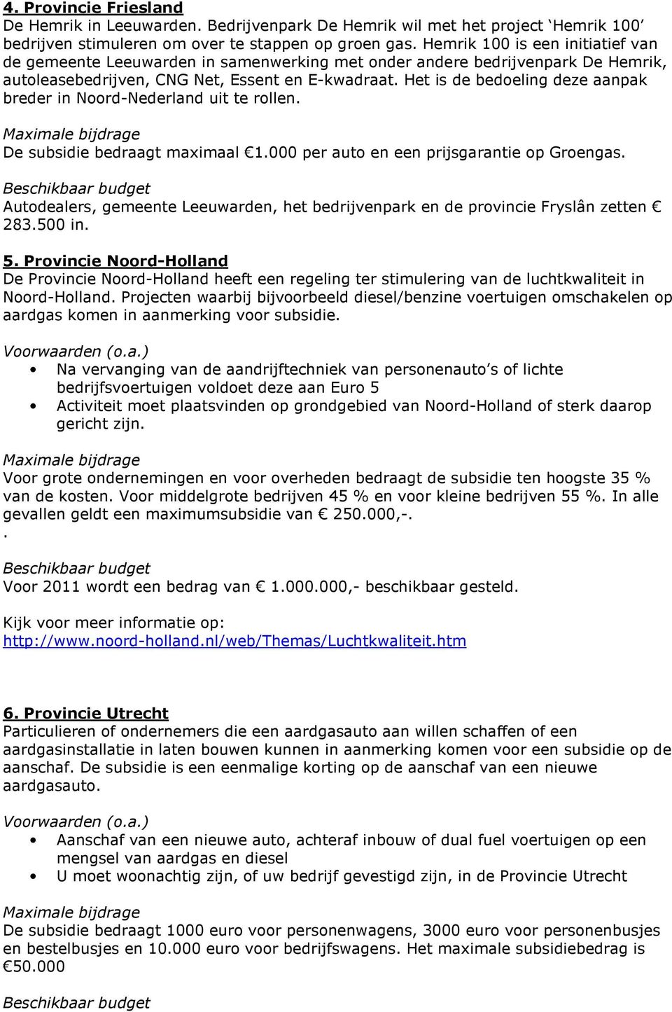 Het is de bedoeling deze aanpak breder in Noord-Nederland uit te rollen. De subsidie bedraagt maximaal 1.000 per auto en een prijsgarantie op Groengas.