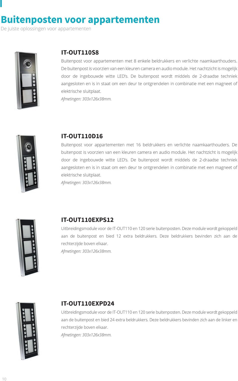 De buitenpost wordt middels de 2-draadse techniek aangesloten en is in staat om een deur te ontgrendelen in combinatie met een magneet of elektrische sluitplaat. Afmetingen: 303x126x38mm.