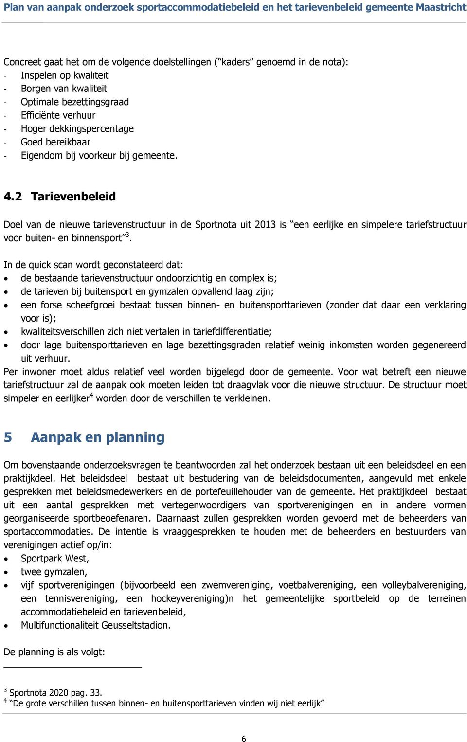 2 Tarievenbeleid Doel van de nieuwe tarievenstructuur in de Sportnota uit 2013 is een eerlijke en simpelere tariefstructuur voor buiten- en binnensport 3.