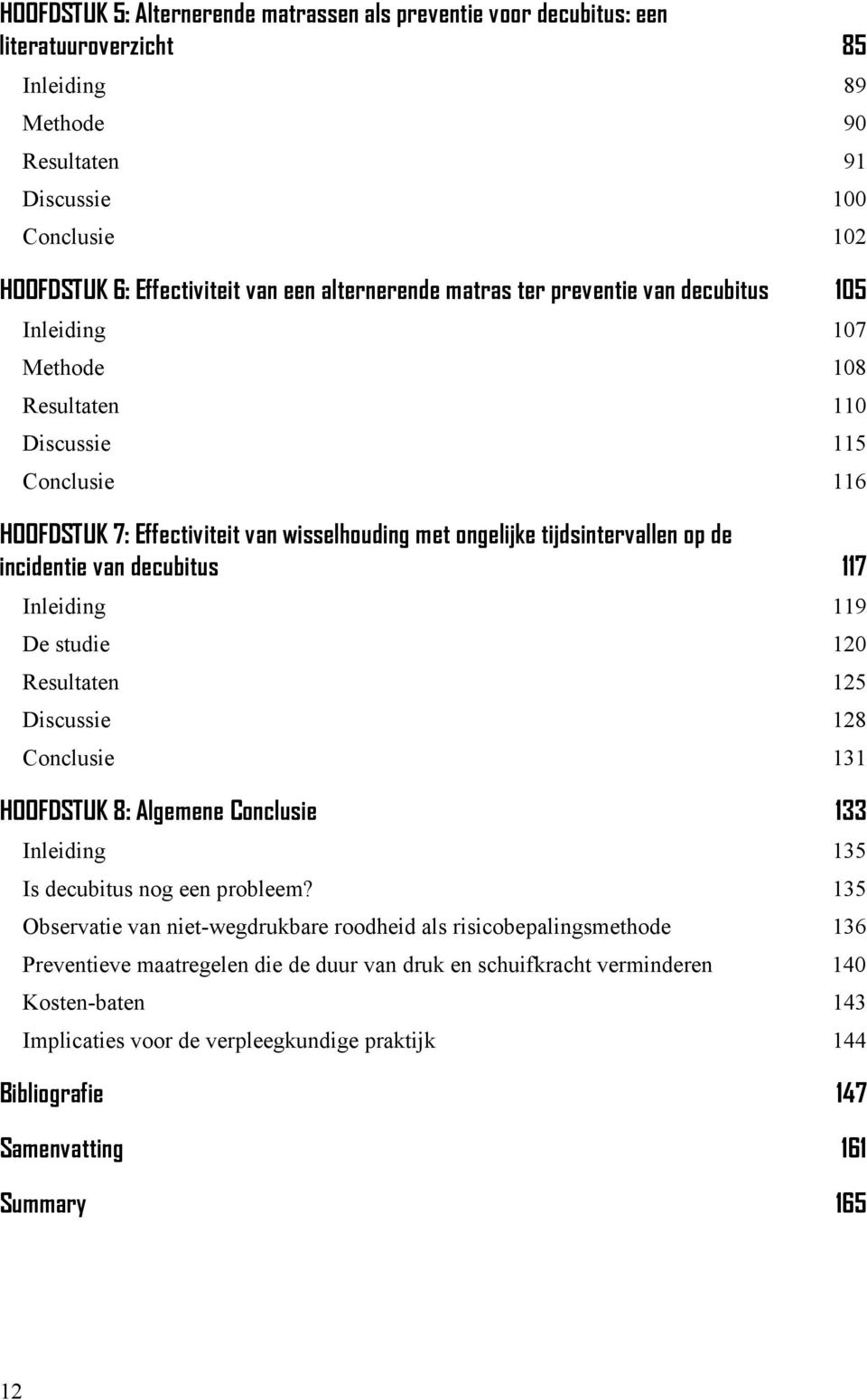 de incidentie van decubitus 117 Inleiding 119 De studie 120 Resultaten 125 Discussie 128 Conclusie 131 HOOFDSTUK 8: Algemene Conclusie 133 Inleiding 135 Is decubitus nog een probleem?