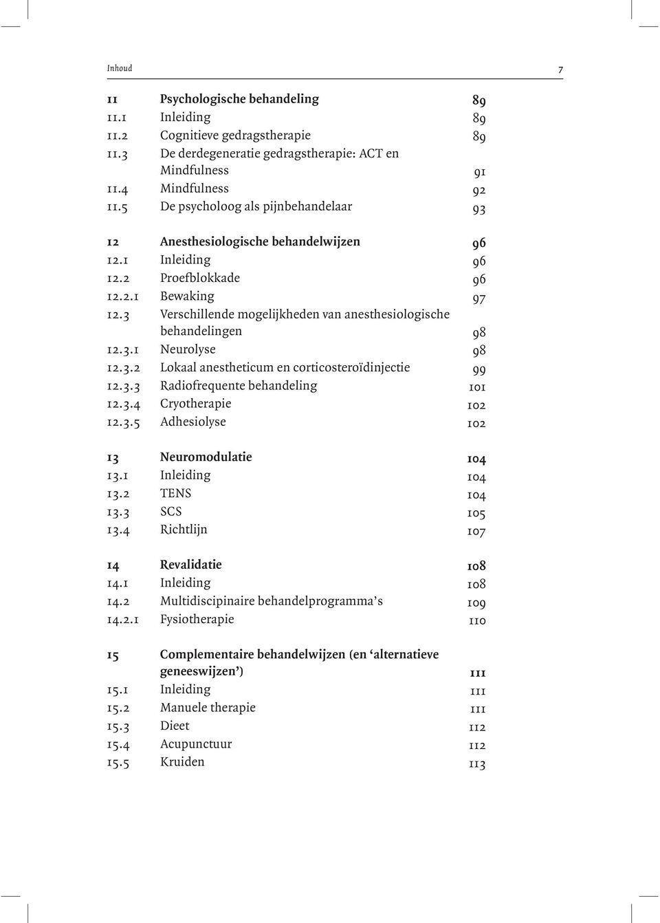 3 Verschillende mogelijkheden van anesthesiologische behandelingen 98 12.3.1 Neurolyse 98 12.3.2 Lokaal anestheticum en corticosteroïdinjectie 99 12.3.3 Radiofrequente behandeling 101 12.3.4 Cryotherapie 102 12.