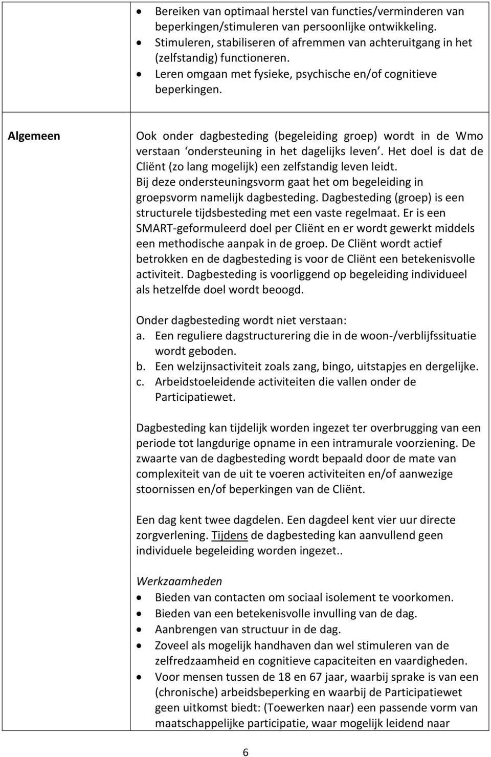 Algemeen Ook onder dagbesteding (begeleiding groep) wordt in de Wmo verstaan ondersteuning in het dagelijks leven. Het doel is dat de Cliënt (zo lang mogelijk) een zelfstandig leven leidt.