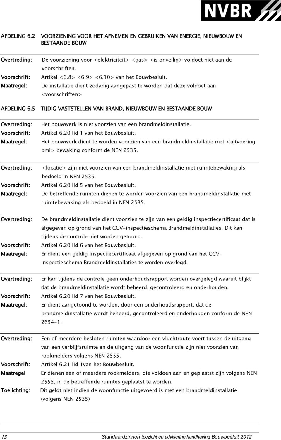 De installatie dient zodanig aangepast te worden dat deze voldoet aan <voorschriften> TIJDIG VASTSTELLEN VAN BRAND, NIEUWBOUW EN BESTAANDE BOUW Het bouwwerk is niet voorzien van een