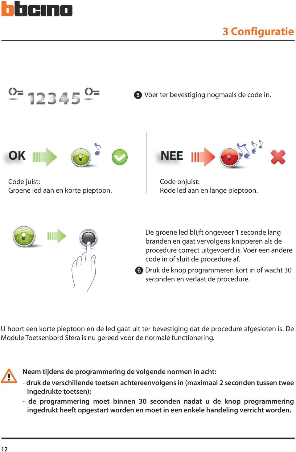 6 Druk de knop programmeren kort in of wacht 30 seconden en verlaat de procedure. U hoort een korte pieptoon en de led gaat uit ter bevestiging dat de procedure afgesloten is.