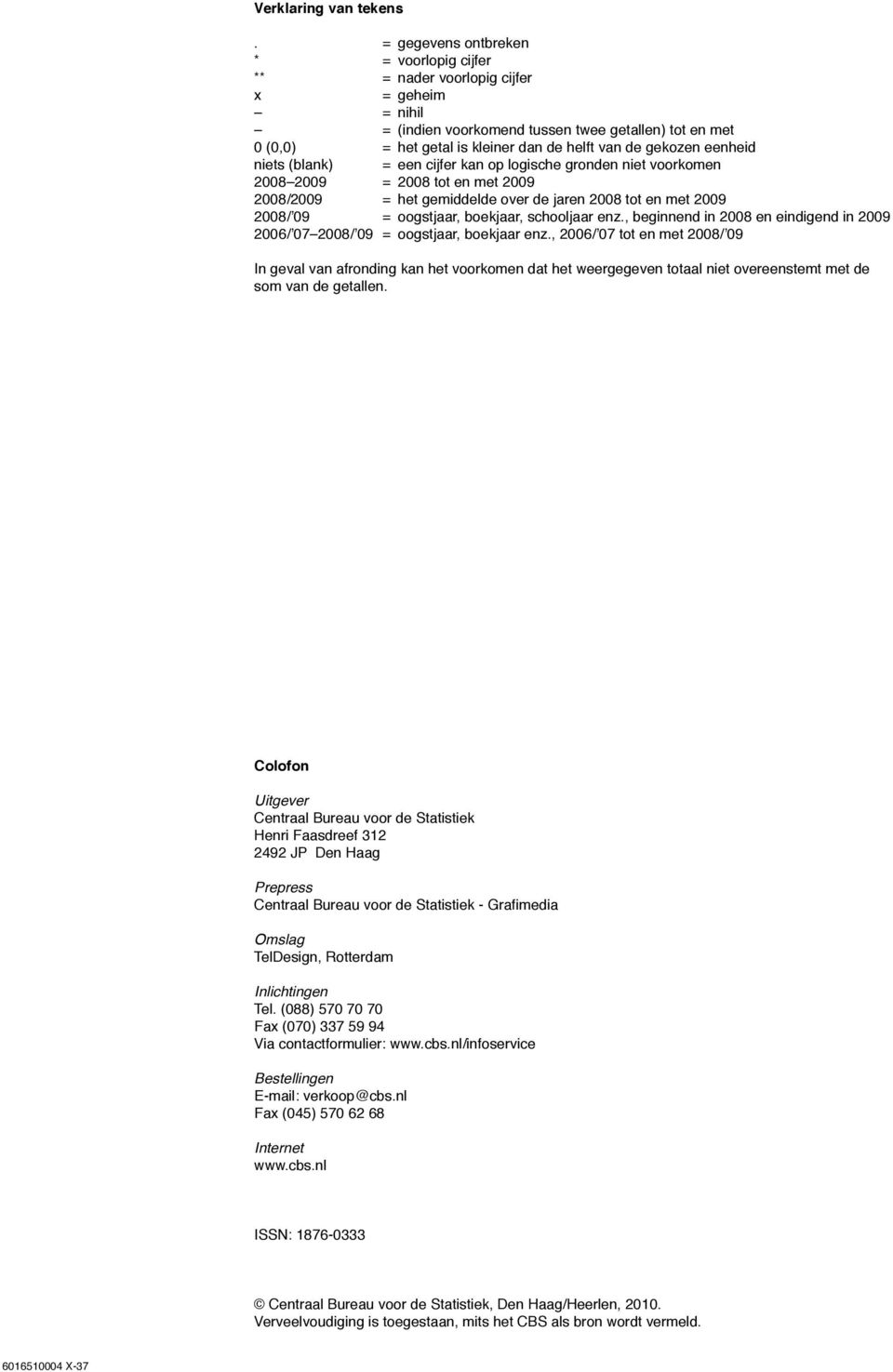 gekozen eenheid niets (blank) = een cijfer kan op logische gronden niet voorkomen 2008 2009 = 2008 tot en met 2009 2008/2009 = het gemiddelde over de jaren 2008 tot en met 2009 2008/ 09 = oogstjaar,