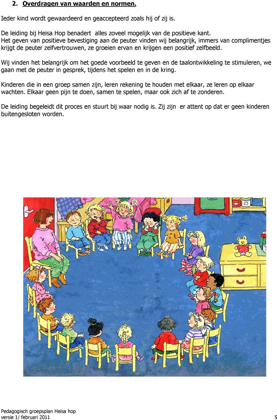 Wij vinden het belangrijk om het goede voorbeeld te geven en de taalontwikkeling te stimuleren, we gaan met de peuter in gesprek, tijdens het spelen en in de kring.