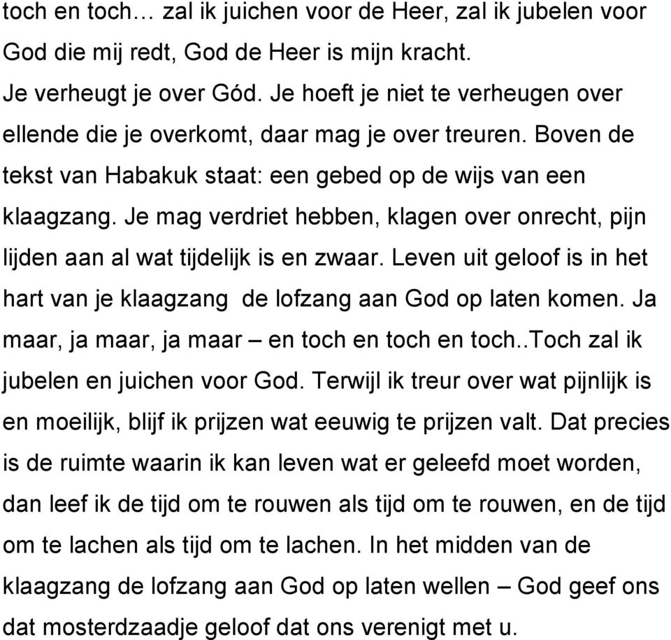 Je mag verdriet hebben, klagen over onrecht, pijn lijden aan al wat tijdelijk is en zwaar. Leven uit geloof is in het hart van je klaagzang de lofzang aan God op laten komen.