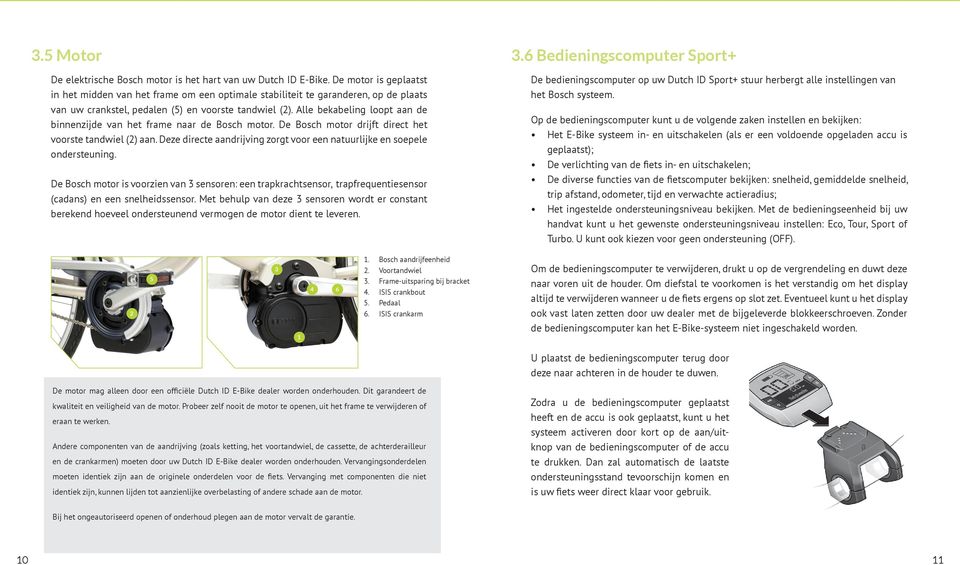 Alle bekabeling loopt aan de binnenzijde van het frame naar de Bosch motor. De Bosch motor drijft direct het voorste tandwiel (2) aan.