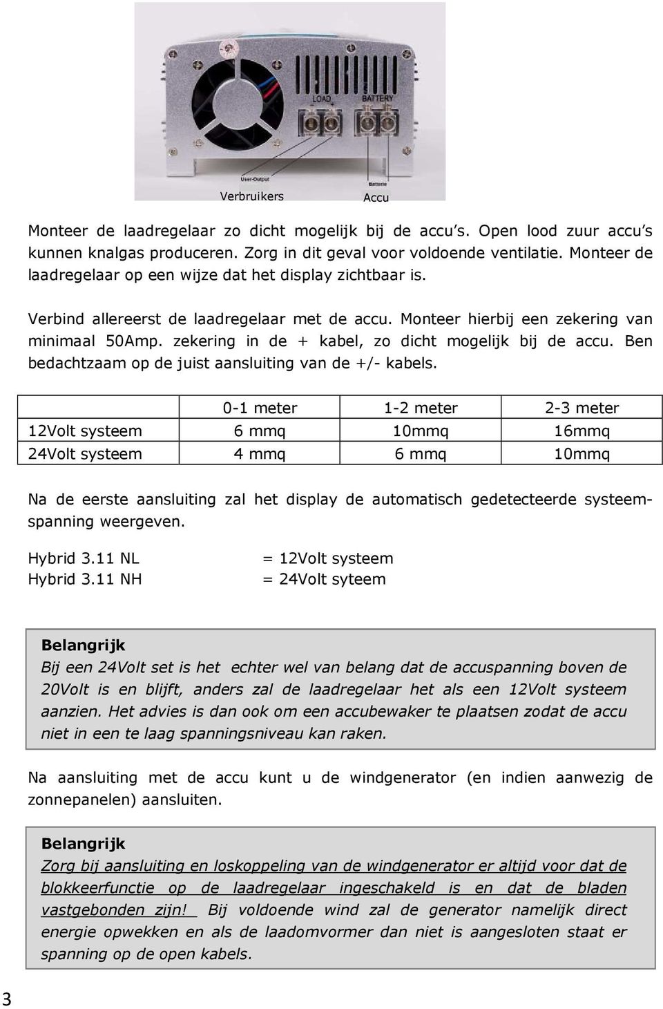 zekering in de + kabel, zo dicht mogelijk bij de accu. Ben bedachtzaam op de juist aansluiting van de +/- kabels.