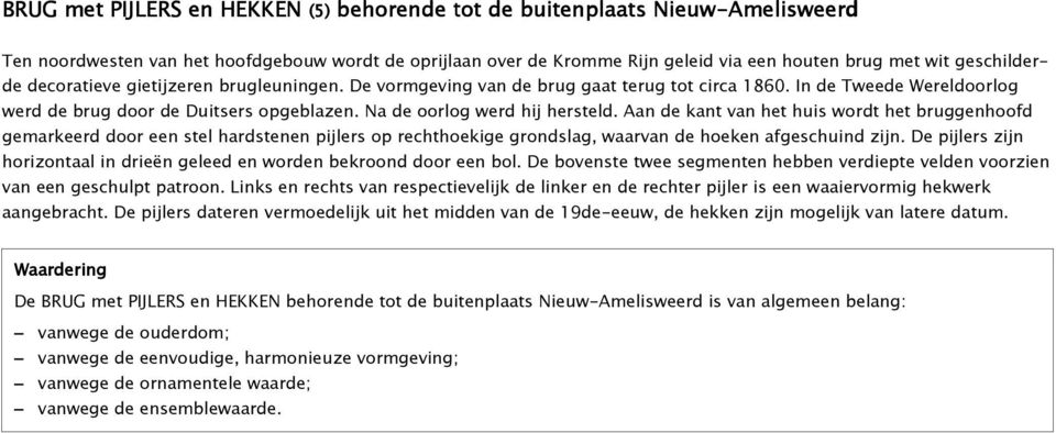 Na de oorlog werd hij hersteld. Aan de kant van het huis wordt het bruggenhoofd gemarkeerd door een stel hardstenen pijlers op rechthoekige grondslag, waarvan de hoeken afgeschuind zijn.