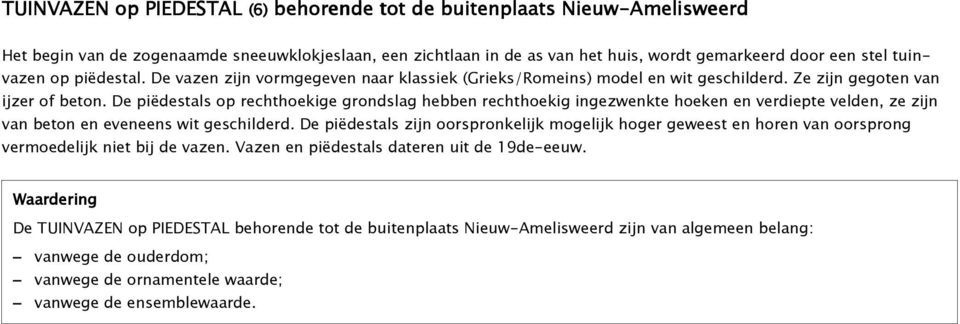 De piëdestals op rechthoekige grondslag hebben rechthoekig ingezwenkte hoeken en verdiepte velden, ze zijn van beton en eveneens wit geschilderd.