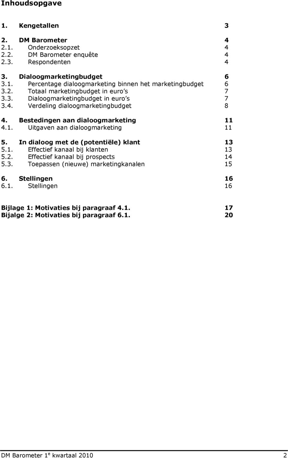 4.1. Uitgaven aan dialoogmarketing 11 5. In dialoog met de (potentiële) klant 13 5.1. Effectief kanaal bij klanten 13 5.2. Effectief kanaal bij prospects 14 5.3. Toepassen (nieuwe) marketingkanalen 15 6.