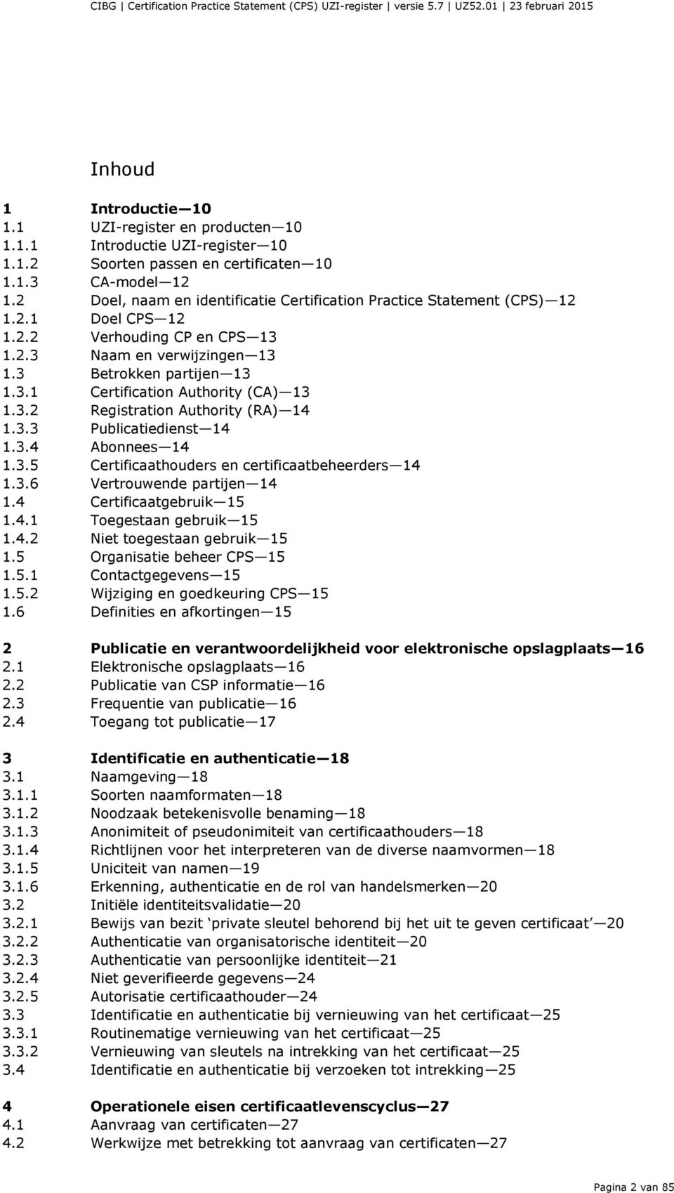 3.2 Registration Authority (RA) 14 1.3.3 Publicatiedienst 14 1.3.4 Abonnees 14 1.3.5 Certificaathouders en certificaatbeheerders 14 1.3.6 Vertrouwende partijen 14 1.4 Certificaatgebruik 15 1.4.1 Toegestaan gebruik 15 1.