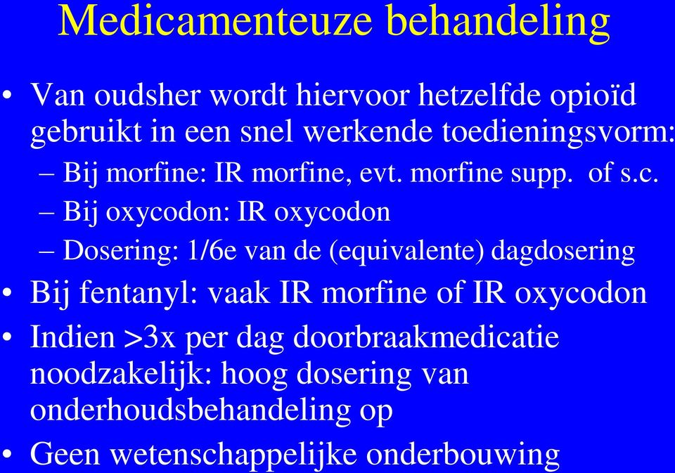 Bij oxycodon: IR oxycodon Dosering: 1/6e van de (equivalente) dagdosering Bij fentanyl: vaak IR morfine