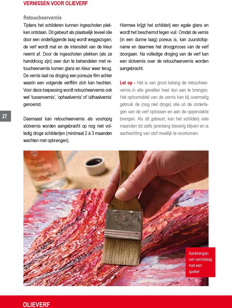 Door de ingeschoten plekken (als ze handdroog zijn) zeer dun te behandelen met retoucheervernis komen glans en kleur weer terug.