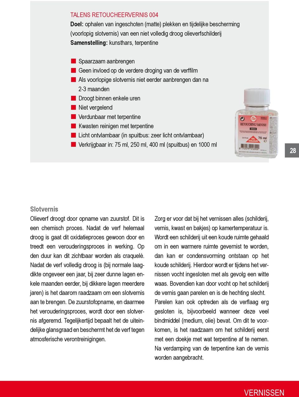 Verdunbaar met terpentine Kwasten reinigen met terpentine Licht ontvlambaar (in spuitbus: zeer licht ontvlambaar) Verkrijgbaar in: 75 ml, 250 ml, 400 ml (spuitbus) en 1000 ml 28 28 Slotvernis