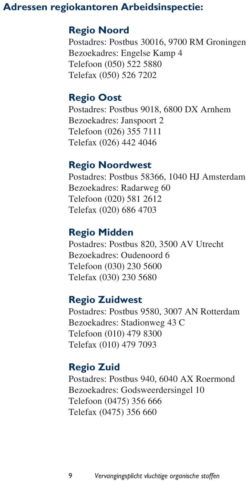 (020) 581 2612 Telefax (020) 686 4703 Regio Midden Postadres: Postbus 820, 3500 AV Utrecht Bezoekadres: Oudenoord 6 Telefoon (030) 230 5600 Telefax (030) 230 5680 Regio Zuidwest Postadres: Postbus