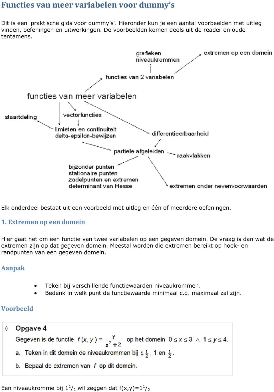 Extremen op een domein Hier gaat het om een functie van twee variabelen op een gegeven domein. De vraag is dan wat de extremen zijn op dat gegeven domein.