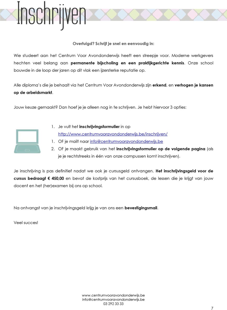 Alle diploma s die je behaalt via het Centrum Voor Avondonderwijs zijn erkend, en verhogen je kansen op de arbeidsmarkt. Jouw keuze gemaakt? Dan hoef je je alleen nog in te schrijven.