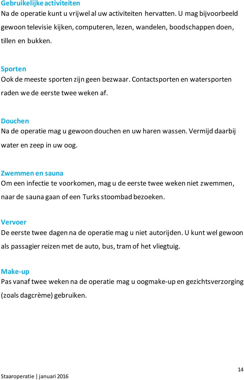 Vermijd daarbij water en zeep in uw oog. Zwemmen en sauna Om een infectie te voorkomen, mag u de eerste twee weken niet zwemmen, naar de sauna gaan of een Turks stoombad bezoeken.