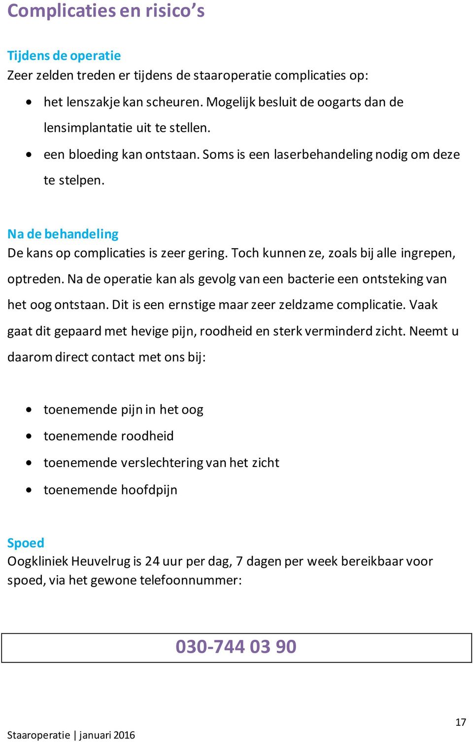 Na de behandeling De kans op complicaties is zeer gering. Toch kunnen ze, zoals bij alle ingrepen, optreden. Na de operatie kan als gevolg van een bacterie een ontsteking van het oog ontstaan.