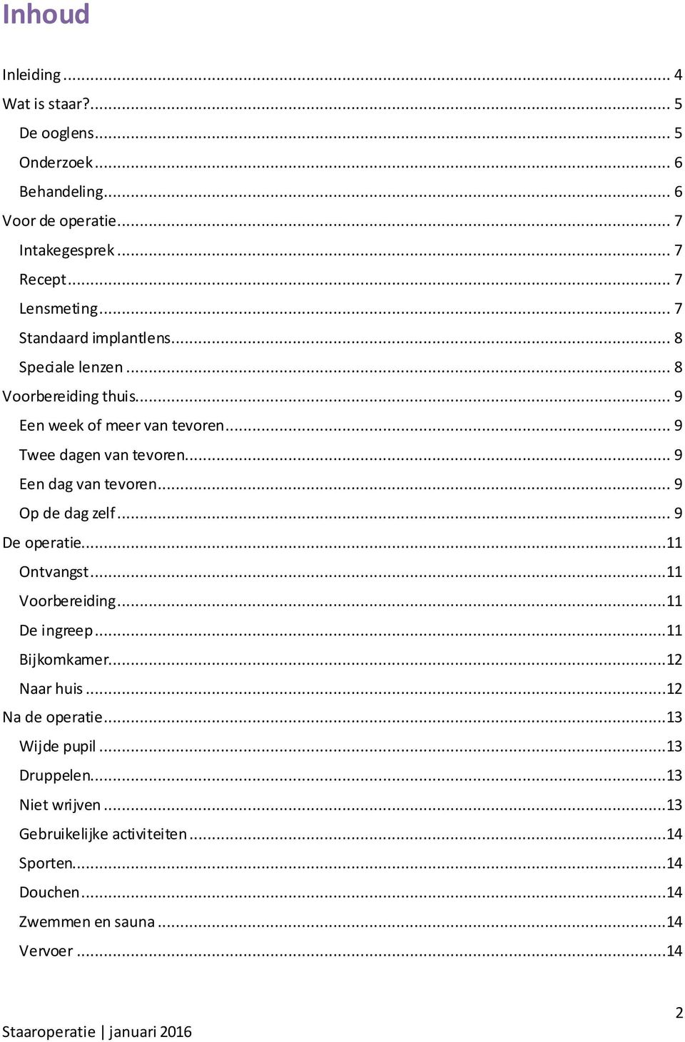 .. 9 Een dag van tevoren... 9 Op de dag zelf... 9 De operatie...11 Ontvangst...11 Voorbereiding...11 De ingreep...11 Bijkomkamer...12 Naar huis.