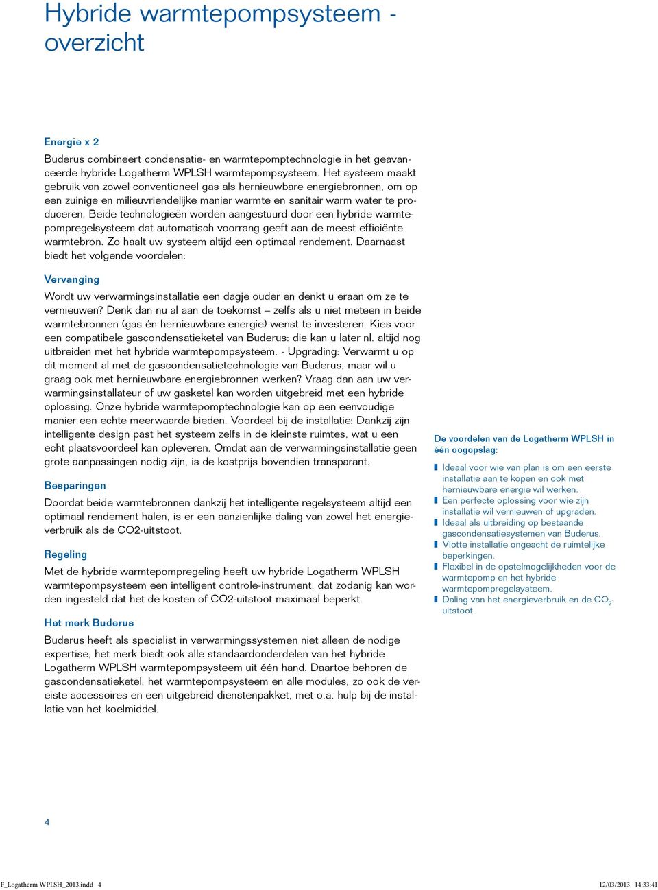 Beide technologieën worden aangestuurd door een hybride warmtepompregelsysteem dat automatisch voorrang geeft aan de meest efficiënte warmtebron. Zo haalt uw systeem altijd een optimaal rendement.