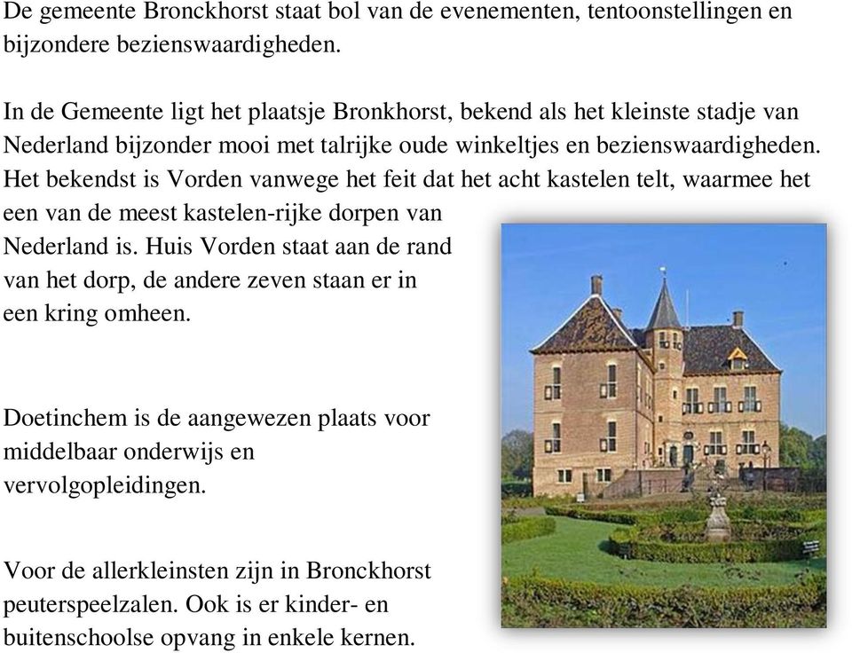 Het bekendst is Vorden vanwege het feit dat het acht kastelen telt, waarmee het een van de meest kastelen-rijke dorpen van Nederland is.