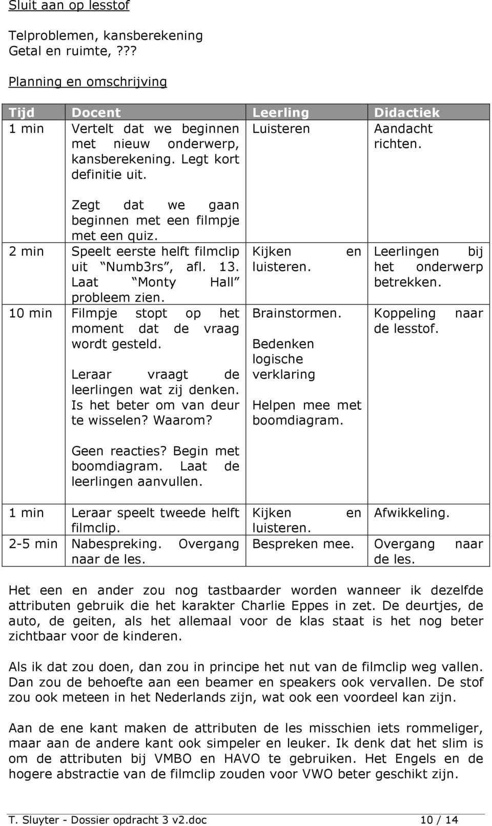 Zegt dat we gaan beginnen met een filmpje met een quiz. 2 min Speelt eerste helft filmclip uit Numb3rs, afl. 13. Laat Monty Hall probleem zien.