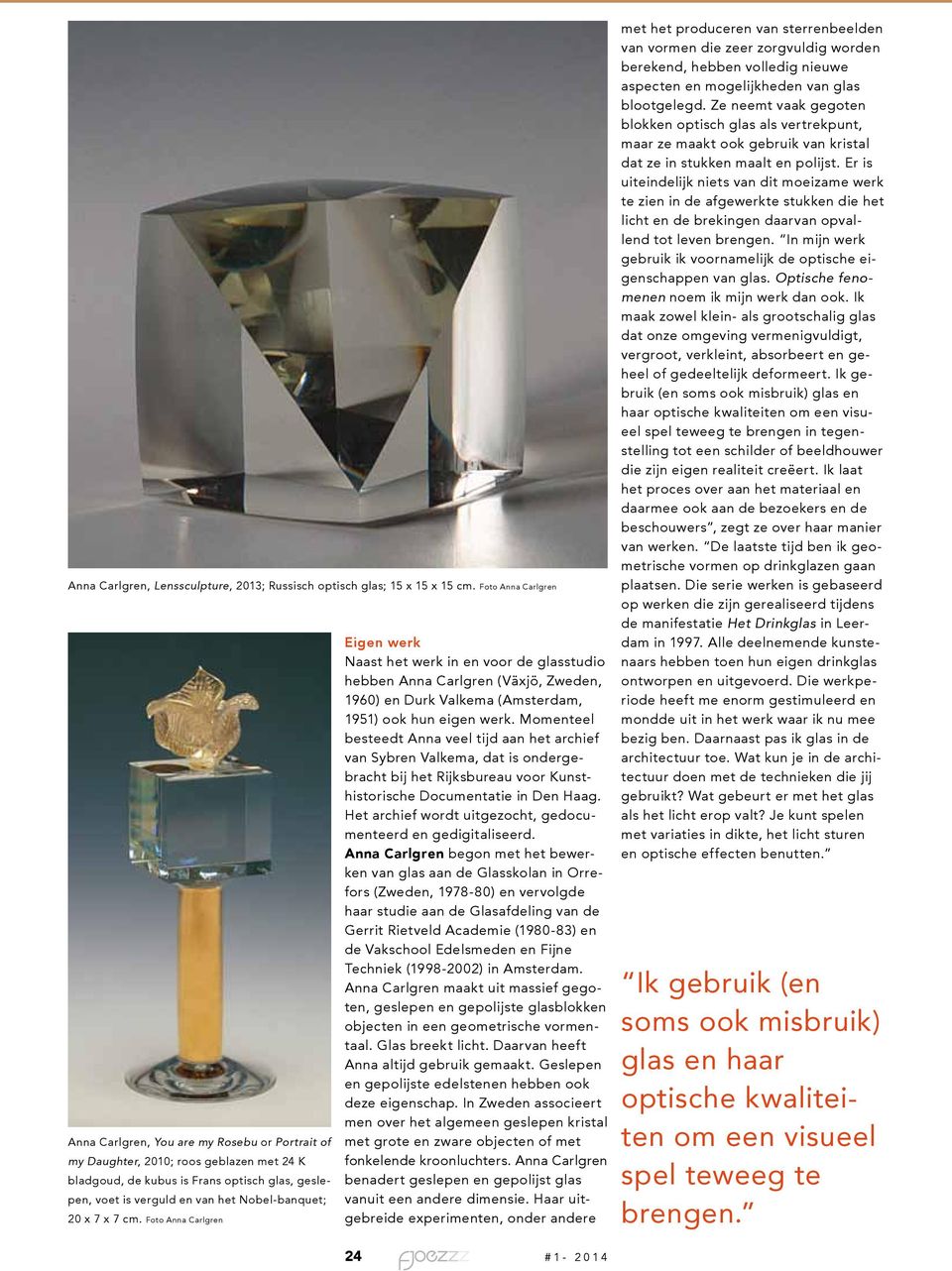 Nobel-banquet; 20 x 7 x 7 cm. Foto Anna Carlgren Eigen werk Naast het werk in en voor de glasstudio hebben Anna Carlgren (Växjö, Zweden, 1960) en Durk Valkema (Amsterdam, 1951) ook hun eigen werk.