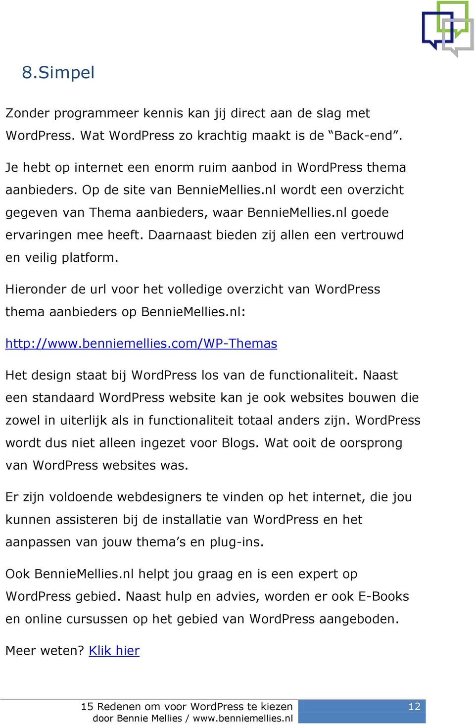 Hieronder de url voor het volledige overzicht van WordPress thema aanbieders op BennieMellies.nl: http://www.benniemellies.com/wp-themas Het design staat bij WordPress los van de functionaliteit.