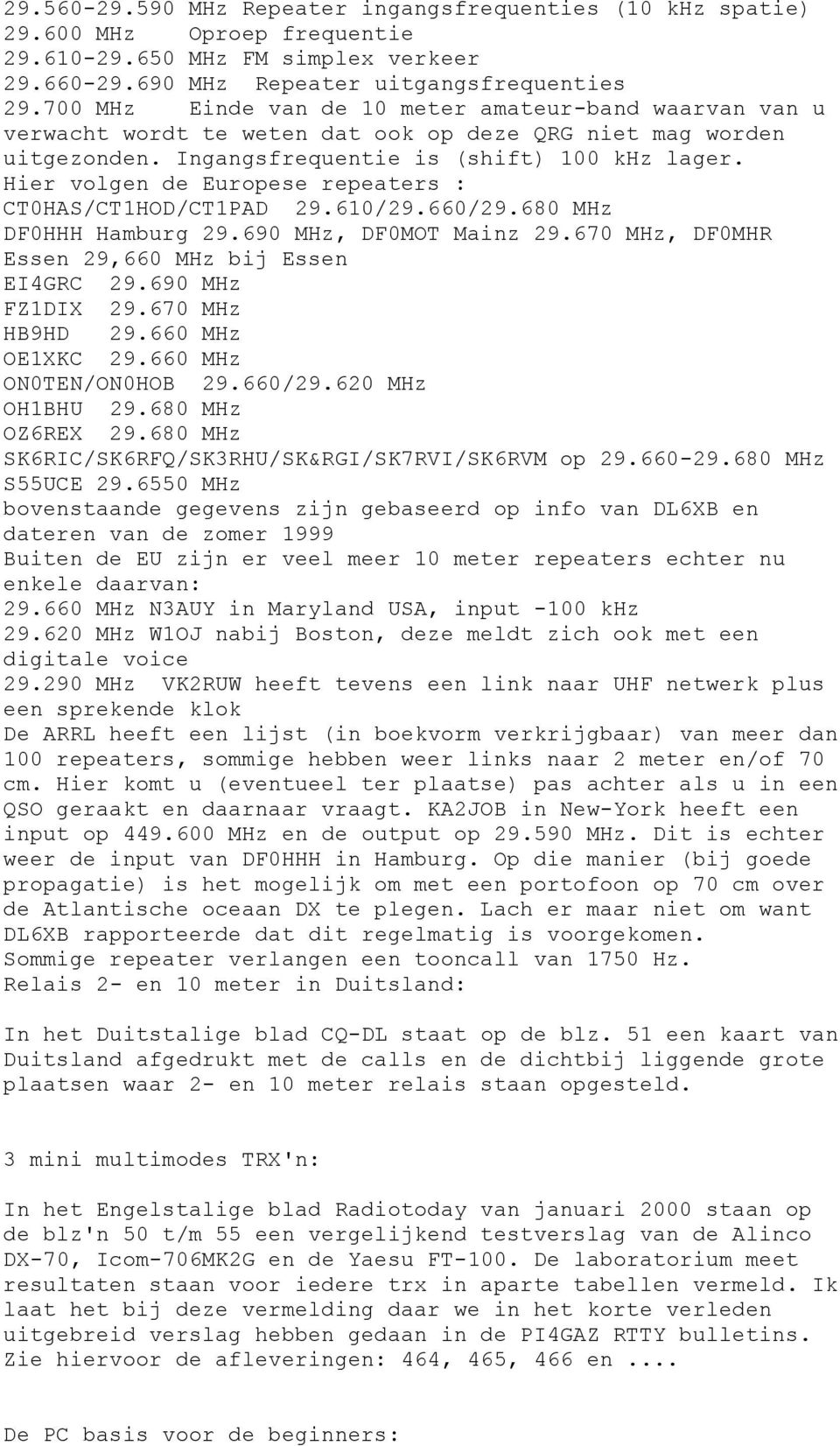 Hier volgen de Europese repeaters : CT0HAS/CT1HOD/CT1PAD 29.610/29.660/29.680 MHz DF0HHH Hamburg 29.690 MHz, DF0MOT Mainz 29.670 MHz, DF0MHR Essen 29,660 MHz bij Essen EI4GRC 29.690 MHz FZ1DIX 29.