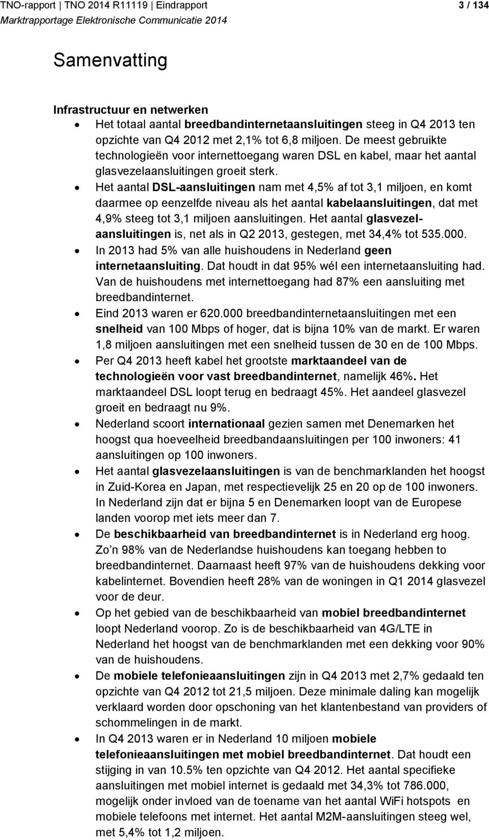 Het aantal DSL-aansluitingen nam met 4,5% af tot 3,1 miljoen, en komt daarmee op eenzelfde niveau als het aantal kabelaansluitingen, dat met 4,9% steeg tot 3,1 miljoen aansluitingen.