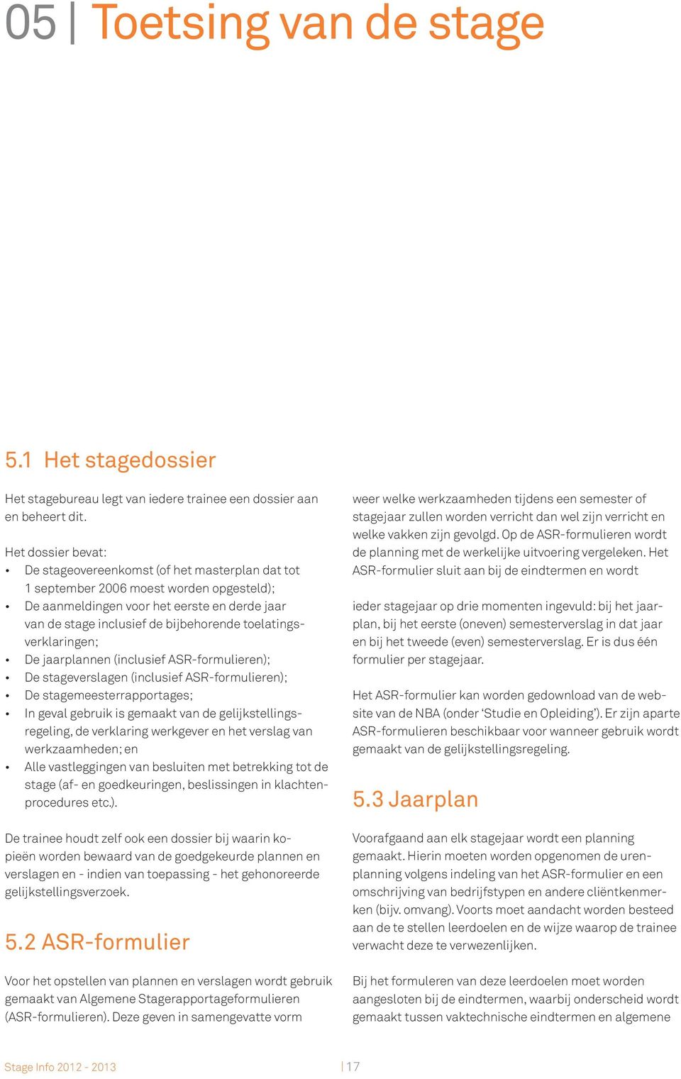 toelatingsverklaringen; De jaarplannen (inclusief ASR-formulieren); De stageverslagen (inclusief ASR-formulieren); De stagemeesterrapportages; In geval gebruik is gemaakt van de