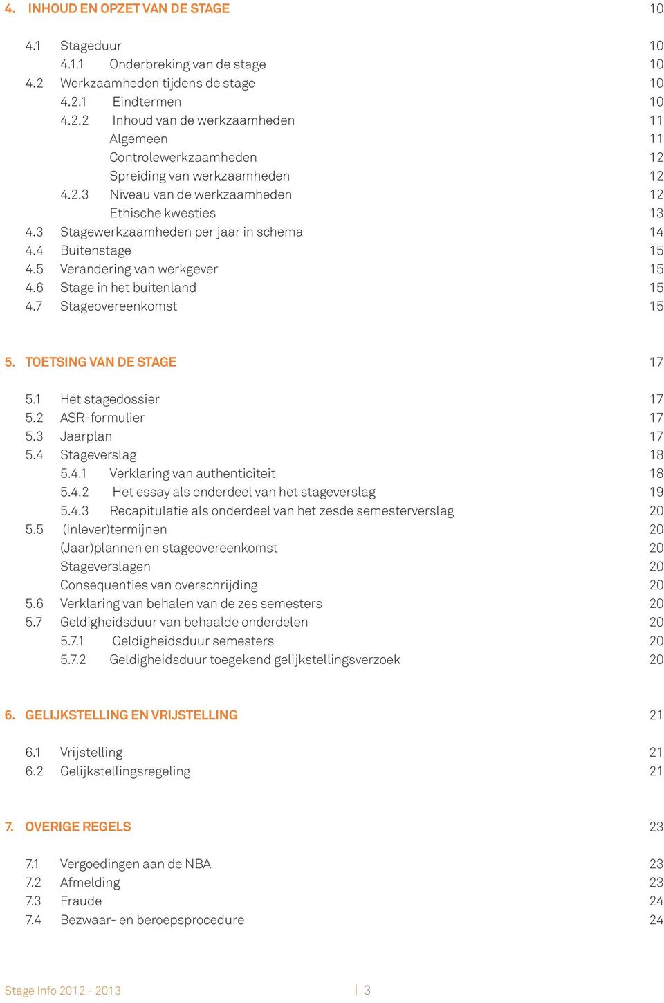 7 Stageovereenkomst 15 5. TOETSING VAN DE STAGE 17 5.1 Het stagedossier 17 5.2 ASR-formulier 17 5.3 Jaarplan 17 5.4 Stageverslag 18 5.4.1 Verklaring van authenticiteit 18 5.4.2 Het essay als onderdeel van het stageverslag 19 5.