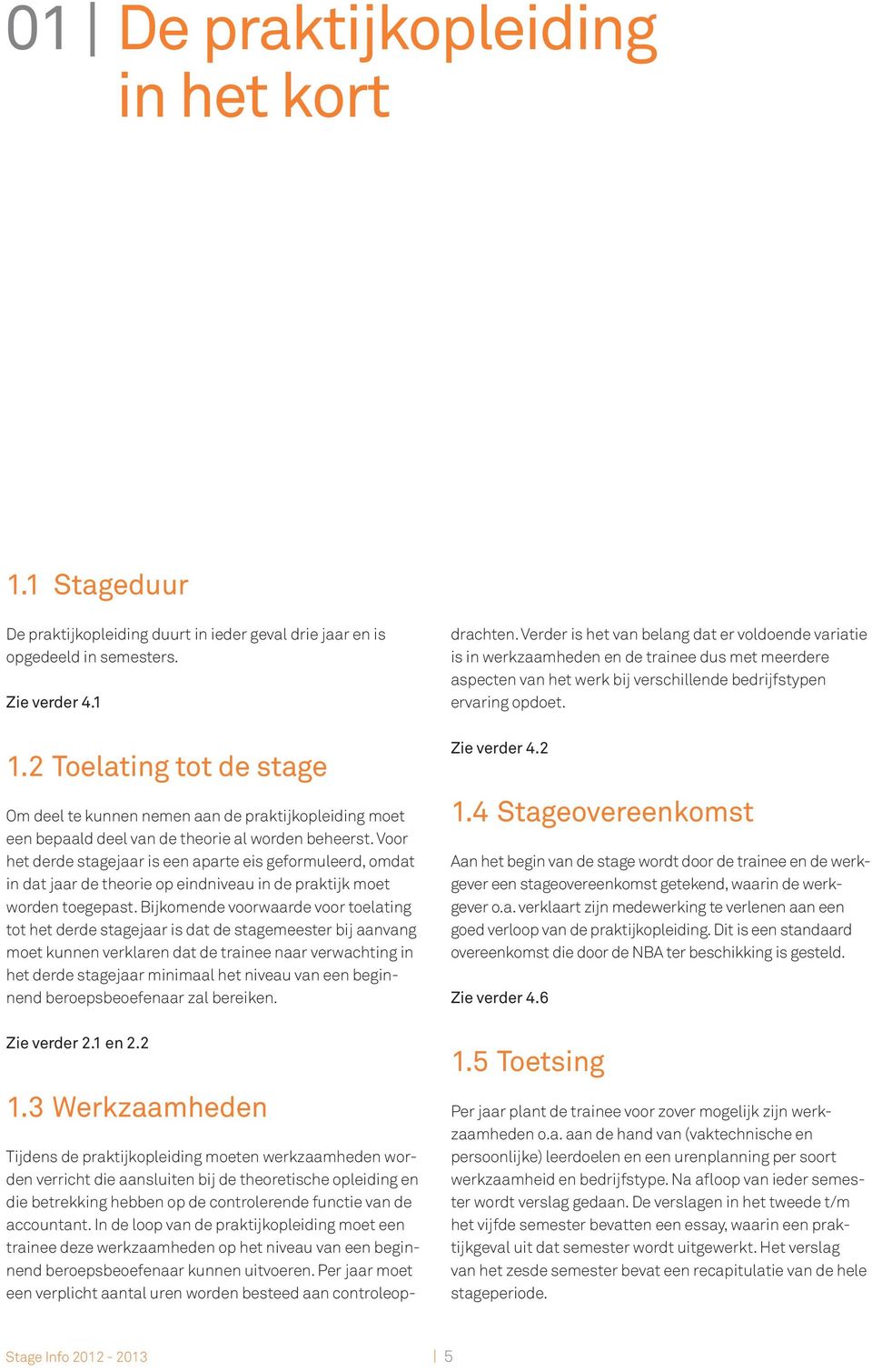 Voor het derde stagejaar is een aparte eis geformuleerd, omdat in dat jaar de theorie op eindniveau in de praktijk moet worden toegepast.