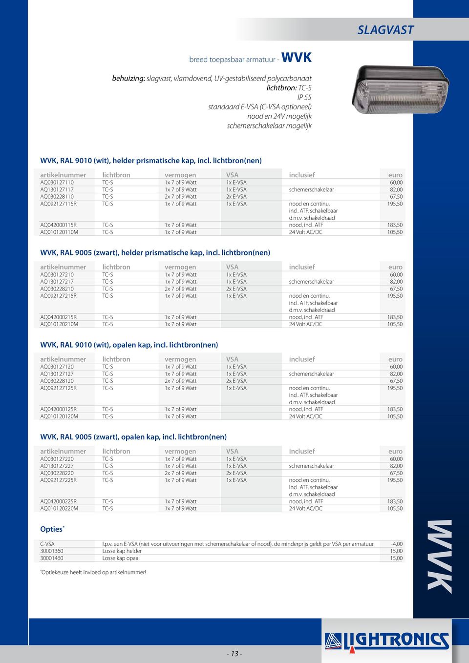 lichtbron(nen) AQ030127110 TC-S 1x 7 of 9 Watt 1x E-VSA 60,00 AQ130127117 TC-S 1x 7 of 9 Watt 1x E-VSA schemerschakelaar 82,00 AQ030228110 TC-S 2x 7 of 9 Watt 2x E-VSA 67,50 AQ092127115R TC-S 1x 7 of