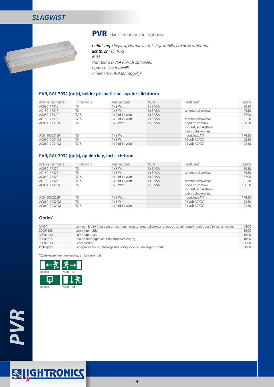 lichtbron AC030117310 T5 1x 8 Watt 1x E-VSA 50,50 AC130117317 T5 1x 8 Watt 1x E-VSA schemerschakelaar 74,50 AC030127310 TC-S 1x 9 of 11 Watt 1x E-VSA 57,00 AC130127317 TC-S 1x 9 of 11 Watt 1x E-VSA